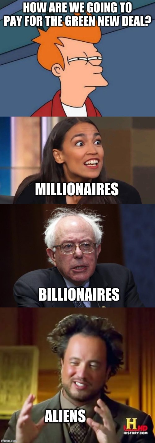HOW ARE WE GOING TO PAY FOR THE GREEN NEW DEAL? MILLIONAIRES; BILLIONAIRES; ALIENS | image tagged in memes,futurama fry,ancient aliens,bernie sanders,crazy aoc | made w/ Imgflip meme maker