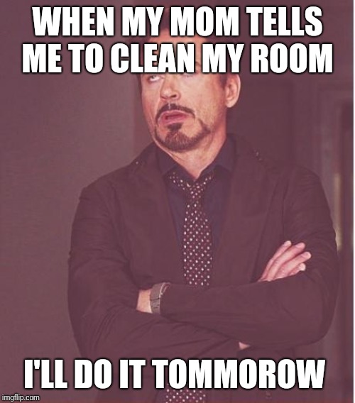 Face You Make Robert Downey Jr | WHEN MY MOM TELLS ME TO CLEAN MY ROOM; I'LL DO IT TOMMOROW | image tagged in memes,face you make robert downey jr | made w/ Imgflip meme maker