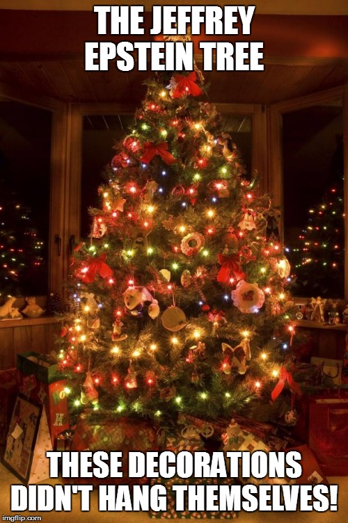 Christmas Tree | THE JEFFREY EPSTEIN TREE; THESE DECORATIONS DIDN'T HANG THEMSELVES! | image tagged in christmas tree | made w/ Imgflip meme maker