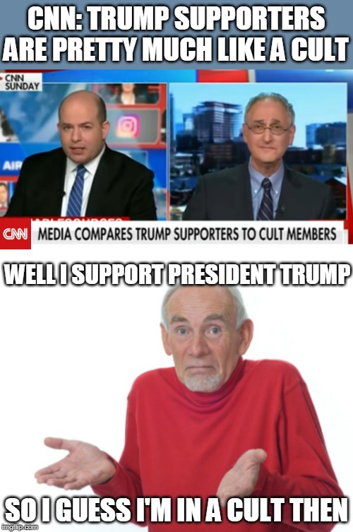 I DONT MIND | CNN: TRUMP SUPPORTERS ARE PRETTY MUCH LIKE A CULT; WELL I SUPPORT PRESIDENT TRUMP; SO I GUESS I'M IN A CULT THEN | image tagged in memes,guess i'll die,president trump,cnn fake news | made w/ Imgflip meme maker