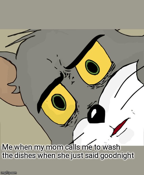 Unsettled Tom Meme | Me when my mom calls me to wash the dishes when she just said goodnight | image tagged in memes,unsettled tom | made w/ Imgflip meme maker