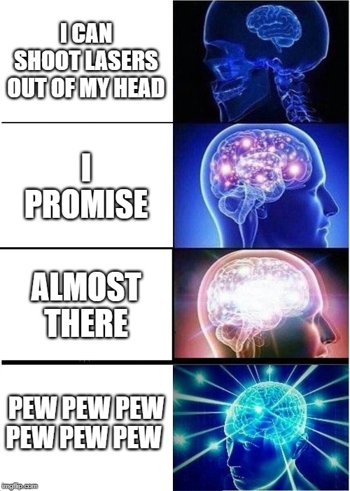 Expanding Brain | I CAN SHOOT LASERS OUT OF MY HEAD; I PROMISE; ALMOST THERE; PEW PEW PEW PEW PEW PEW | image tagged in memes,expanding brain | made w/ Imgflip meme maker