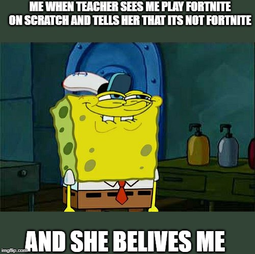 my child first post | ME WHEN TEACHER SEES ME PLAY FORTNITE ON SCRATCH AND TELLS HER THAT ITS NOT FORTNITE; AND SHE BELIVES ME | image tagged in memes,dont you squidward | made w/ Imgflip meme maker