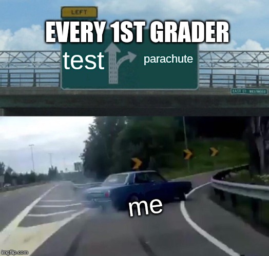 Left Exit 12 Off Ramp | EVERY 1ST GRADER; test; parachute; me | image tagged in memes,left exit 12 off ramp | made w/ Imgflip meme maker
