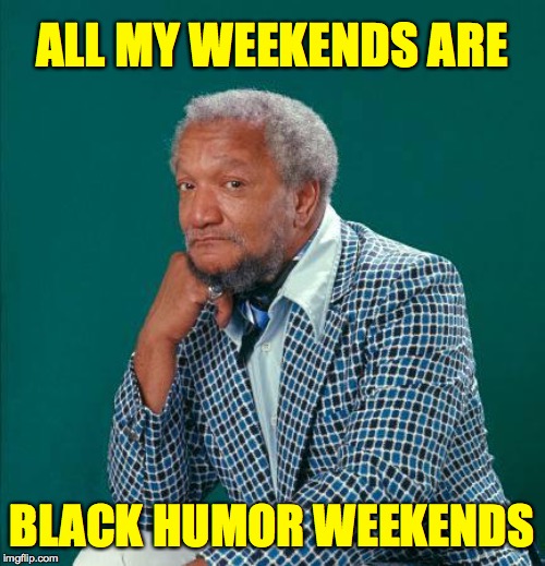 red foxxx | ALL MY WEEKENDS ARE BLACK HUMOR WEEKENDS | image tagged in red foxxx | made w/ Imgflip meme maker