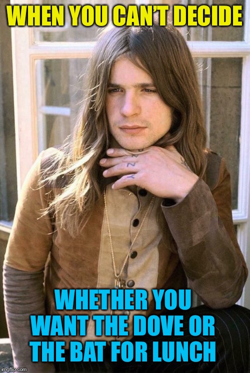 He doesn’t know | WHEN YOU CAN’T DECIDE; WHETHER YOU WANT THE DOVE OR THE BAT FOR LUNCH | image tagged in young,ozzy osbourne,contemplating,lunch | made w/ Imgflip meme maker