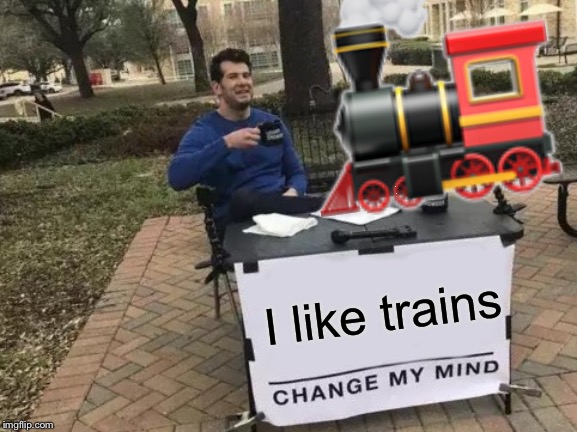 Change My Mind Meme | 🚂; I like trains | image tagged in memes,change my mind | made w/ Imgflip meme maker