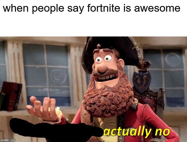 Well Yes, But Actually No | when people say fortnite is awesome | image tagged in memes,well yes but actually no | made w/ Imgflip meme maker