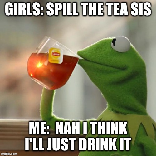 But That's None Of My Business Meme | GIRLS: SPILL THE TEA SIS; ME:  NAH I THINK I'LL JUST DRINK IT | image tagged in memes,but thats none of my business,kermit the frog | made w/ Imgflip meme maker