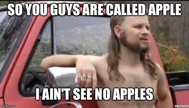 almost politically correct redneck | SO YOU GUYS ARE CALLED APPLE; I AIN'T SEE NO APPLES | image tagged in almost politically correct redneck | made w/ Imgflip meme maker