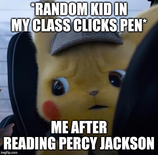 Unsettled detective pikachu | *RANDOM KID IN MY CLASS CLICKS PEN*; ME AFTER READING PERCY JACKSON | image tagged in unsettled detective pikachu | made w/ Imgflip meme maker