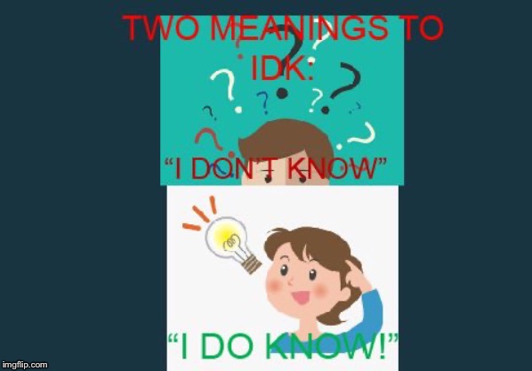 IDK? IDK! | image tagged in omg,lol,funny,idk | made w/ Imgflip meme maker