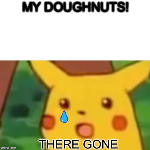 Surprised Pikachu Meme | MY DOUGHNUTS! THERE GONE | image tagged in memes,surprised pikachu | made w/ Imgflip meme maker