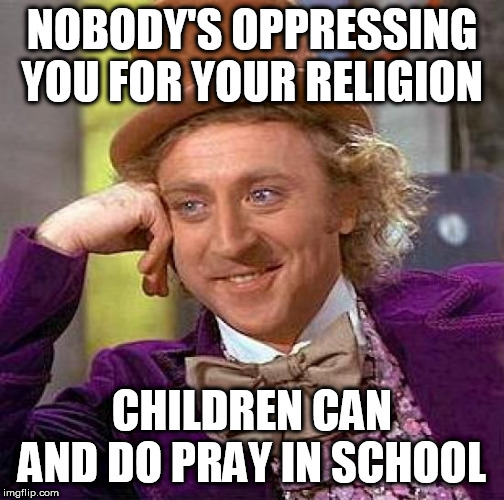 It's not "oppression" to not put up a monument about God or Jesus on public property, or to not force school children to pray | NOBODY'S OPPRESSING YOU FOR YOUR RELIGION; CHILDREN CAN AND DO PRAY IN SCHOOL | image tagged in memes,creepy condescending wonka,school,prayer,religion,oppression | made w/ Imgflip meme maker