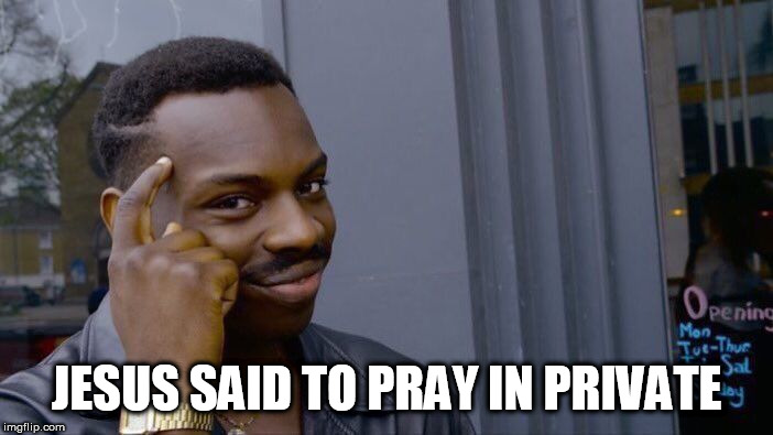 For all of you people who want public prayer in schools, government meetings, and sports events | JESUS SAID TO PRAY IN PRIVATE | image tagged in memes,roll safe think about it,prayer,school,sports,government | made w/ Imgflip meme maker