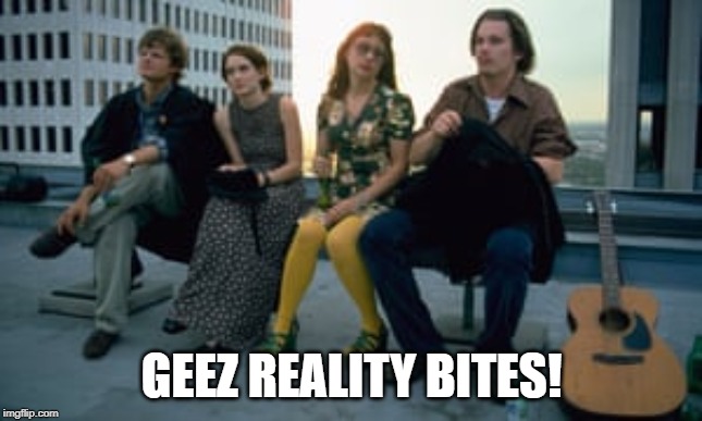 Reality Bites | GEEZ REALITY BITES! | image tagged in 90s kids | made w/ Imgflip meme maker