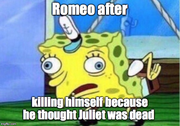 Mocking Spongebob | Romeo after; killing himself because he thought Juliet was dead | image tagged in memes,mocking spongebob | made w/ Imgflip meme maker