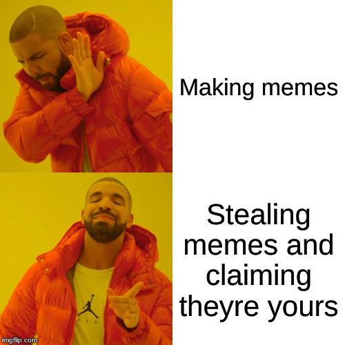 Drake Hotline Bling Meme | Making memes; Stealing memes and claiming they're
 yours | image tagged in memes,drake hotline bling | made w/ Imgflip meme maker