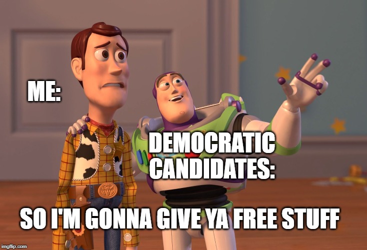X, X Everywhere | ME:; DEMOCRATIC CANDIDATES:; SO I'M GONNA GIVE YA FREE STUFF | image tagged in memes,x x everywhere | made w/ Imgflip meme maker
