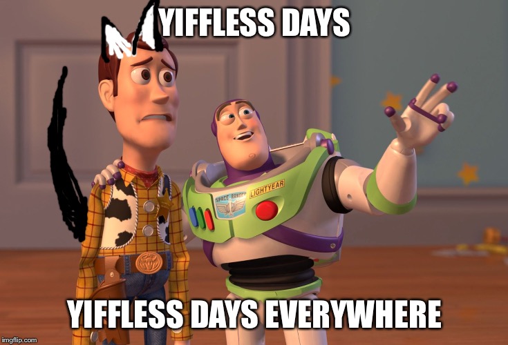 X, X Everywhere Meme | YIFFLESS DAYS; YIFFLESS DAYS EVERYWHERE | image tagged in memes,x x everywhere | made w/ Imgflip meme maker