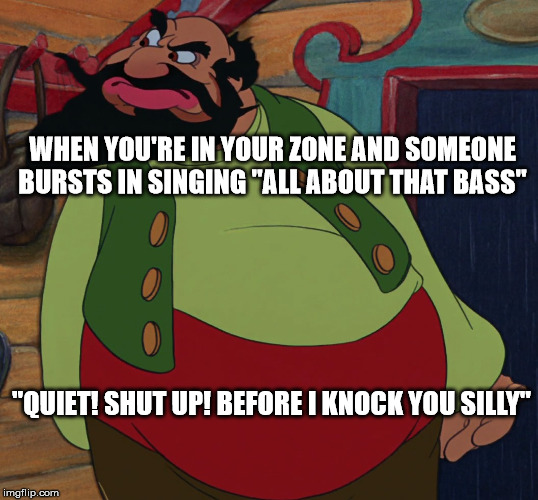 Stromboli Meme | WHEN YOU'RE IN YOUR ZONE AND SOMEONE BURSTS IN SINGING "ALL ABOUT THAT BASS"; "QUIET! SHUT UP! BEFORE I KNOCK YOU SILLY" | image tagged in i knock you silly,stromboli,all about that bass,meghan trainor | made w/ Imgflip meme maker