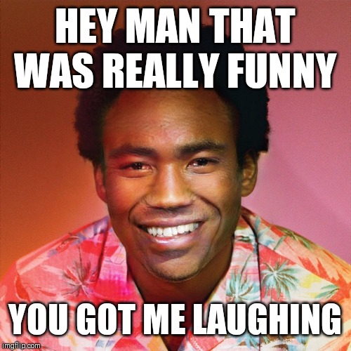 because-the-funny | HEY MAN THAT WAS REALLY FUNNY; YOU GOT ME LAUGHING | image tagged in reaction image | made w/ Imgflip meme maker