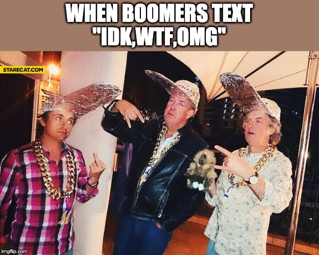 top gear boomers |  WHEN BOOMERS TEXT
''IDK,WTF,OMG'' | image tagged in boomer,ok boomer,top gear,memes,fun | made w/ Imgflip meme maker