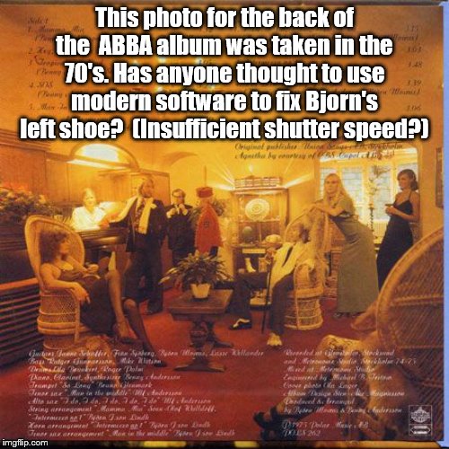 Hard to believe this photo was chosen with such an obvious mistake. You may have to zoom in to really see it. | This photo for the back of the  ABBA album was taken in the 70's. Has anyone thought to use modern software to fix Bjorn's left shoe?  (Insufficient shutter speed?) | image tagged in abba | made w/ Imgflip meme maker