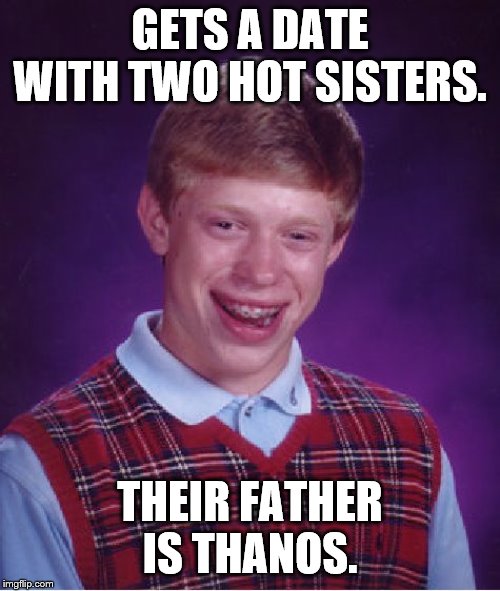Not a good situation. | GETS A DATE WITH TWO HOT SISTERS. THEIR FATHER IS THANOS. | image tagged in bad luck brian | made w/ Imgflip meme maker