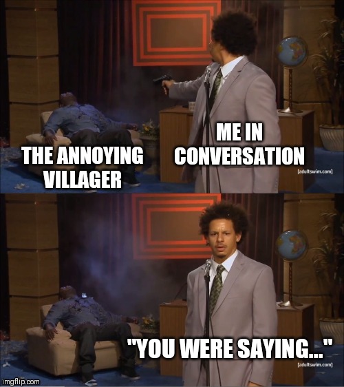 Who Killed Hannibal Meme | ME IN CONVERSATION; THE ANNOYING VILLAGER; "YOU WERE SAYING..." | image tagged in memes,who killed hannibal | made w/ Imgflip meme maker