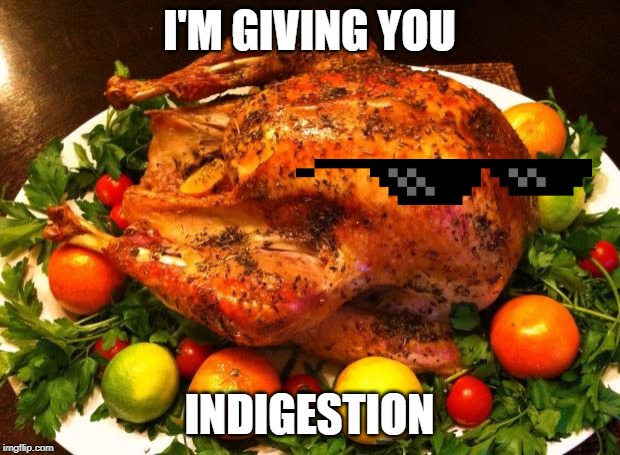 Some turkeys hold a grudge. | I'M GIVING YOU; INDIGESTION | image tagged in roasted turkey,revenge,indigestion,deal with it,memes | made w/ Imgflip meme maker