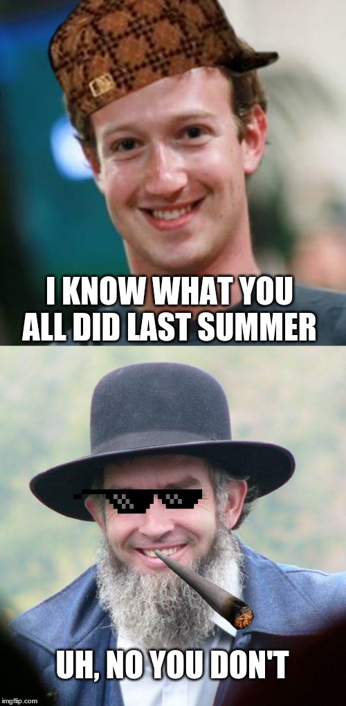 I KNOW WHAT YOU ALL DID LAST SUMMER; UH, NO YOU DON'T | image tagged in mark zuckerberg,amish | made w/ Imgflip meme maker