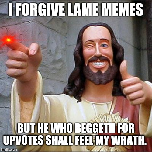 Buddy Christ | I FORGIVE LAME MEMES; BUT HE WHO BEGGETH FOR UPVOTES SHALL FEEL MY WRATH. | image tagged in memes,buddy christ | made w/ Imgflip meme maker