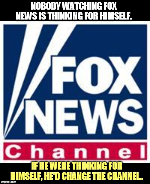 You know how the MSM got to be the MSM? Keeping professional journalistic standards, & not chasing fringe wingnut conspiracies. | NOBODY WATCHING FOX NEWS IS THINKING FOR HIMSELF. IF HE WERE THINKING FOR HIMSELF, HE'D CHANGE THE CHANNEL.. | image tagged in fox news,think about it,lemmings | made w/ Imgflip meme maker