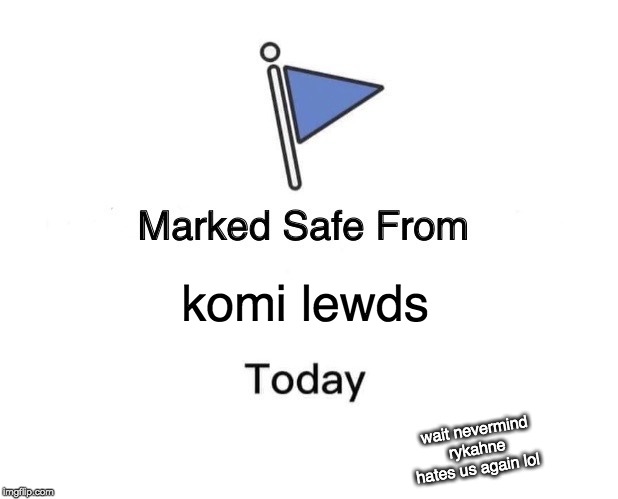 Marked Safe From | komi lewds; wait nevermind rykahne hates us again lol | image tagged in memes,marked safe from | made w/ Imgflip meme maker
