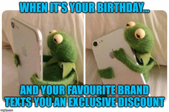Kermit Gets A Good Text Message | WHEN IT'S YOUR BIRTHDAY... AND YOUR FAVOURITE BRAND TEXTS YOU AN EXCLUSIVE DISCOUNT | image tagged in kermit gets a good text message | made w/ Imgflip meme maker