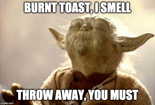 yoda smell | BURNT TOAST, I SMELL; THROW AWAY, YOU MUST | image tagged in yoda smell | made w/ Imgflip meme maker