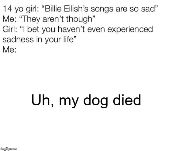 Uh, my dog died | image tagged in billie eilish,sad | made w/ Imgflip meme maker