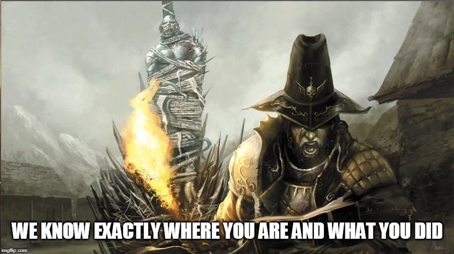 Witch hunter fantasy | WE KNOW EXACTLY WHERE YOU ARE AND WHAT YOU DID | image tagged in witch hunter fantasy | made w/ Imgflip meme maker