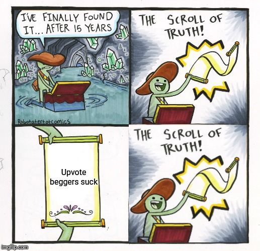 The Scroll Of Truth Meme | Upvote beggers suck | image tagged in memes,the scroll of truth | made w/ Imgflip meme maker