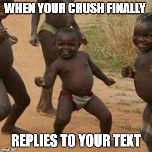 Third World Success Kid | WHEN YOUR CRUSH FINALLY; REPLIES TO YOUR TEXT | image tagged in memes,third world success kid | made w/ Imgflip meme maker