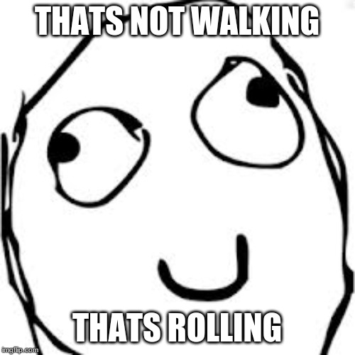 Derp Meme | THATS NOT WALKING THATS ROLLING | image tagged in memes,derp | made w/ Imgflip meme maker