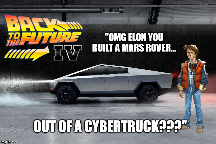 Autodrive to the Future | "OMG ELON YOU BUILT A MARS ROVER... OUT OF A CYBERTRUCK???" | image tagged in tesla,cybertruck,autodrive,electric truck,back to the future | made w/ Imgflip meme maker