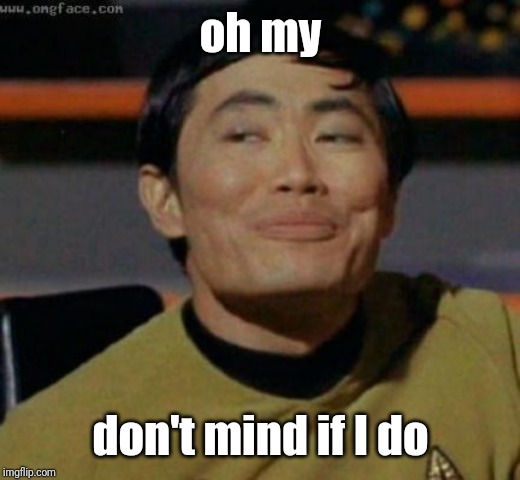 sulu | oh my don't mind if I do | image tagged in sulu | made w/ Imgflip meme maker