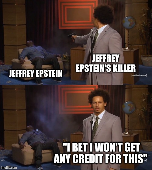 Who Killed Hannibal Meme | JEFFREY EPSTEIN'S KILLER; JEFFREY EPSTEIN; "I BET I WON'T GET ANY CREDIT FOR THIS" | image tagged in memes,who killed hannibal | made w/ Imgflip meme maker