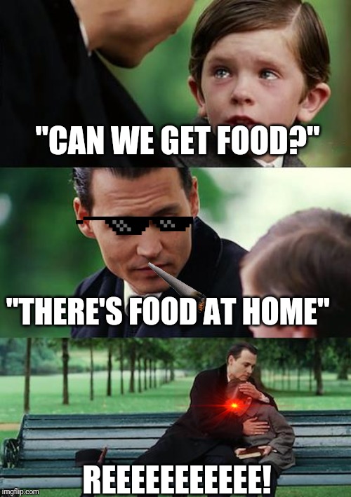 Finding Neverland | "CAN WE GET FOOD?"; "THERE'S FOOD AT HOME"; REEEEEEEEEEE! | image tagged in memes,finding neverland | made w/ Imgflip meme maker