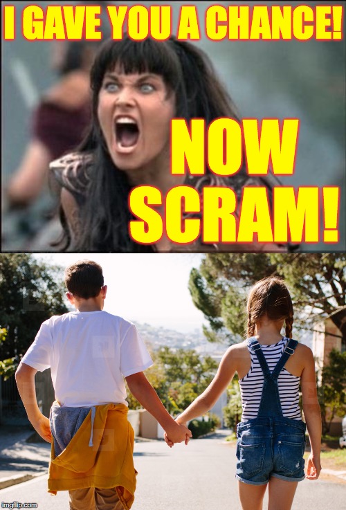 I GAVE YOU A CHANCE! NOW SCRAM! | image tagged in angry xena | made w/ Imgflip meme maker