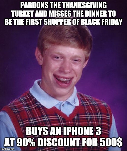 Bad Luck Brian Meme | PARDONS THE THANKSGIVING TURKEY AND MISSES THE DINNER TO BE THE FIRST SHOPPER OF BLACK FRIDAY; BUYS AN IPHONE 3 AT 90% DISCOUNT FOR 500$ | image tagged in memes,bad luck brian | made w/ Imgflip meme maker