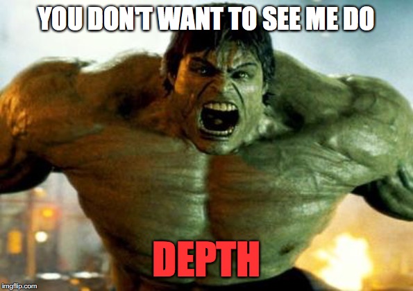 hulk | YOU DON'T WANT TO SEE ME DO; DEPTH | image tagged in hulk | made w/ Imgflip meme maker