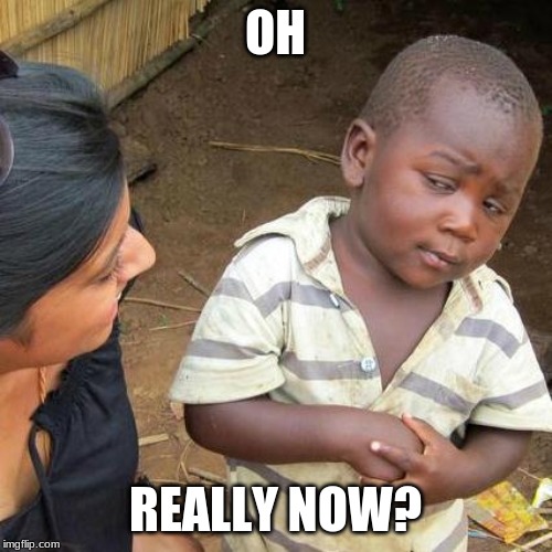 Third World Skeptical Kid Meme | OH REALLY NOW? | image tagged in memes,third world skeptical kid | made w/ Imgflip meme maker